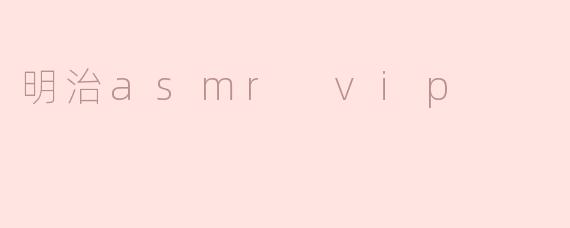 明治asmr vip